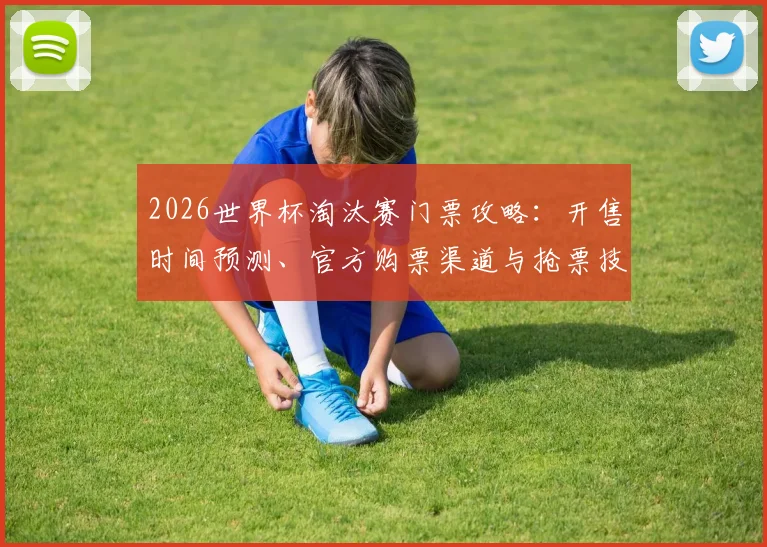 2026世界杯淘汰赛门票攻略:开售时间预测、官方购票渠道与抢票技巧全解析