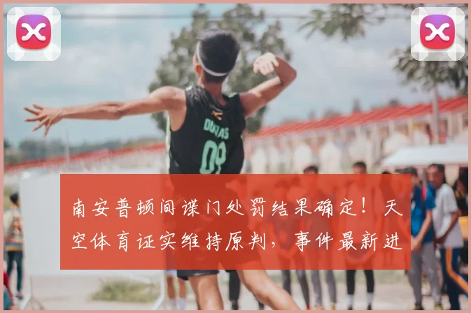 南安普顿间谍门处罚结果确定!天空体育证实维持原判,事件最新进展与原因分析