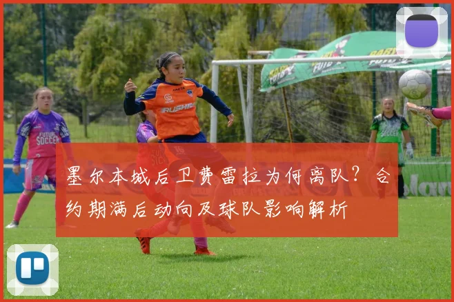 墨尔本城后卫费雷拉为何离队?合约期满后动向及球队影响解析