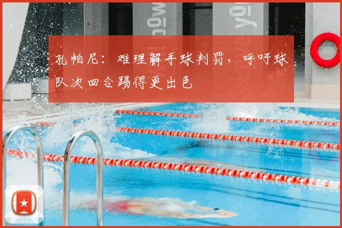 孔帕尼:难理解手球判罚,呼吁球队次回合踢得更出色