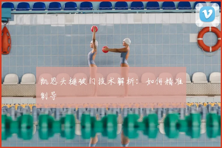 凯恩头槌破门技术解析:如何精准制导