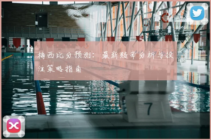 梅西比分预测：最新赔率分析与投注策略指南