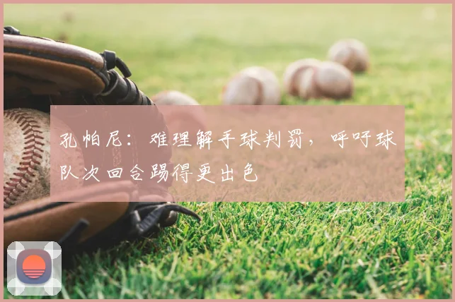 孔帕尼：难理解手球判罚，呼吁球队次回合踢得更出色