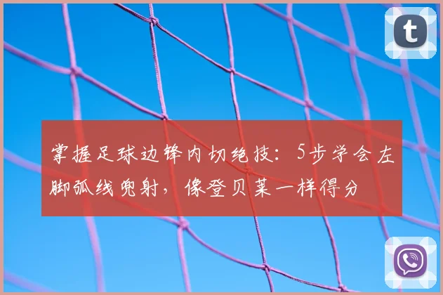 掌握足球边锋内切绝技：5步学会左脚弧线兜射，像登贝莱一样得分
