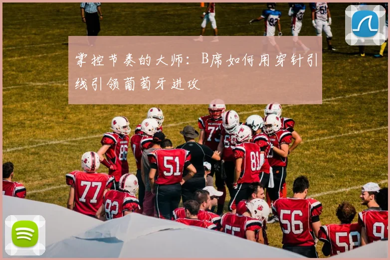 掌控节奏的大师：B席如何用穿针引线引领葡萄牙进攻