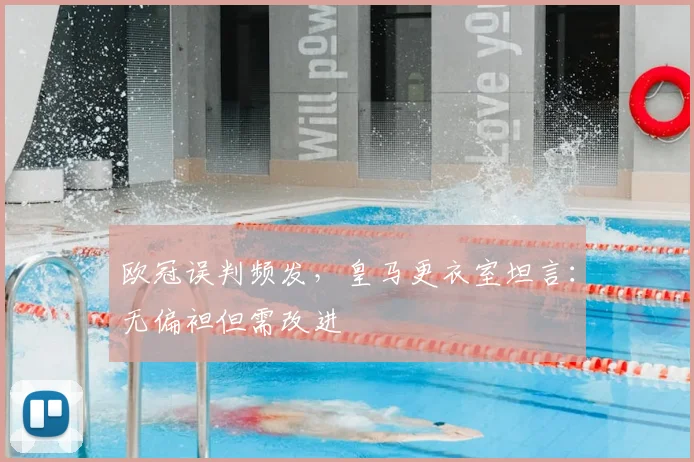 欧冠误判频发,皇马更衣室坦言:无偏袒但需改进