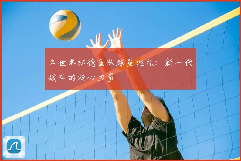 年世界杯德国队球星巡礼：新一代战车的核心力量