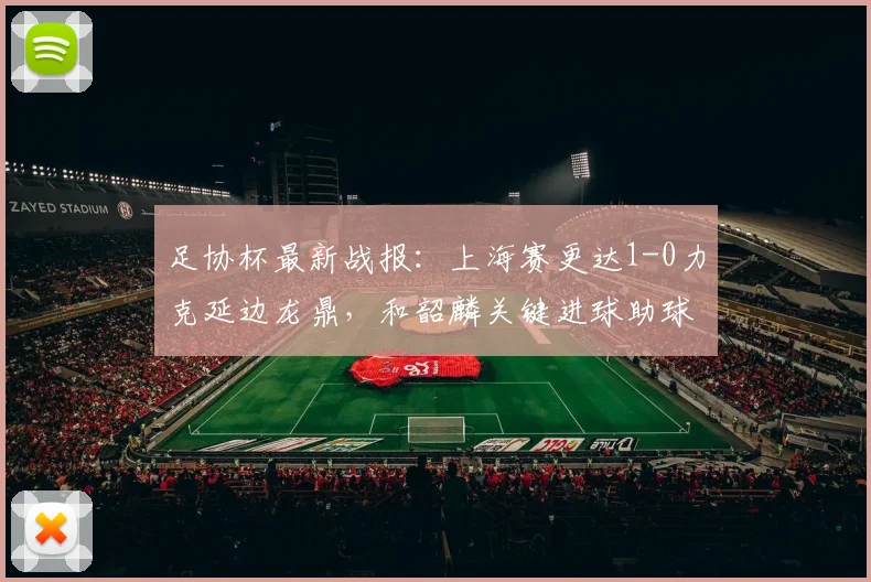 足协杯最新战报:上海赛更达1-0力克延边龙鼎,和韶麟关键进球助球队晋级
