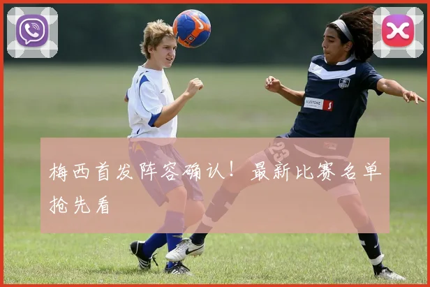 梅西首发阵容确认!最新比赛名单抢先看