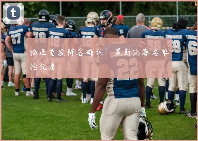 梅西首发阵容确认!最新比赛名单抢先看